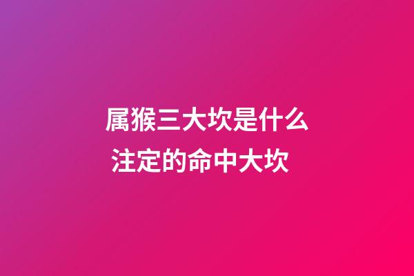 属猴三大坎是什么 注定的命中大坎